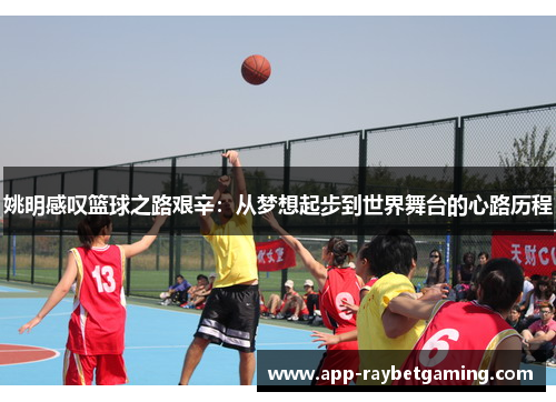 姚明感叹篮球之路艰辛：从梦想起步到世界舞台的心路历程