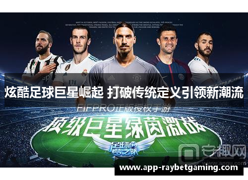 炫酷足球巨星崛起 打破传统定义引领新潮流