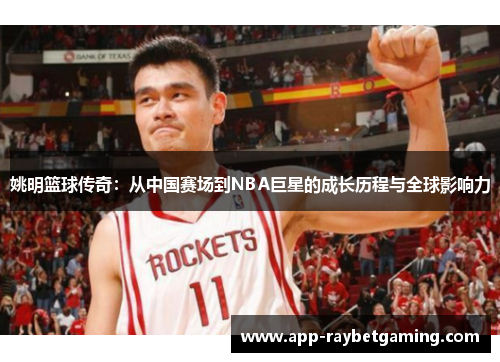 姚明篮球传奇：从中国赛场到NBA巨星的成长历程与全球影响力