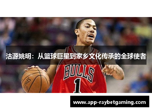 沽源姚明：从篮球巨星到家乡文化传承的全球使者