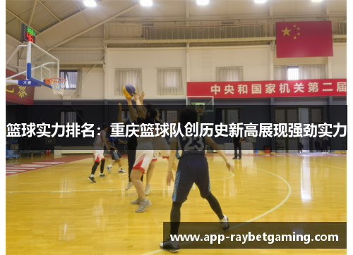 篮球实力排名：重庆篮球队创历史新高展现强劲实力