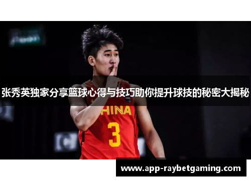张秀英独家分享篮球心得与技巧助你提升球技的秘密大揭秘