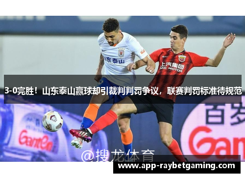 3-0完胜！山东泰山赢球却引裁判判罚争议，联赛判罚标准待规范