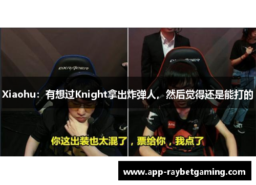 Xiaohu：有想过Knight拿出炸弹人，然后觉得还是能打的