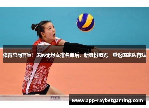 体育总局官宣！朱婷无缘女排名单后，新身份曝光，重返国家队有戏