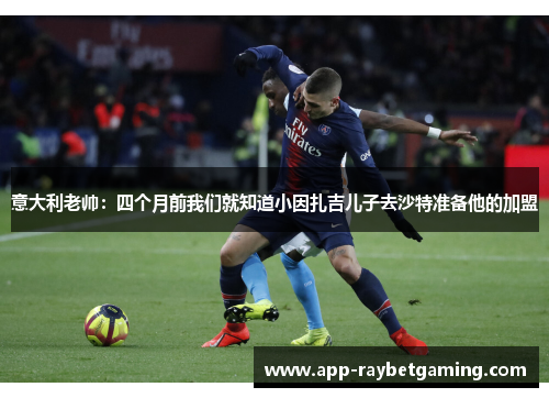 意大利老帅：四个月前我们就知道小因扎吉儿子去沙特准备他的加盟