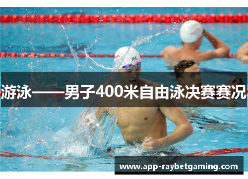 游泳——男子400米自由泳决赛赛况
