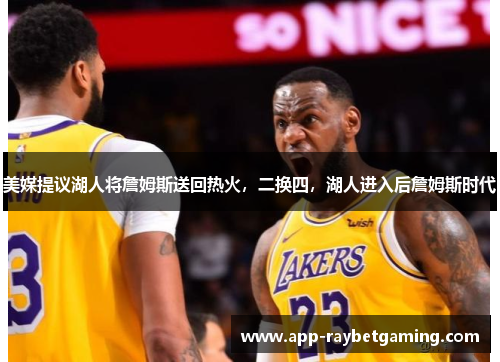 美媒提议湖人将詹姆斯送回热火，二换四，湖人进入后詹姆斯时代